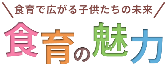 食育で広がる子供たちの未来 食育の魅力